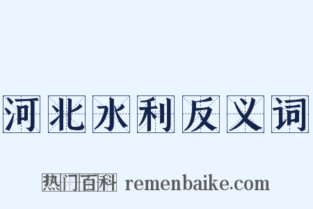 河北水利反义词是什么意思的图片